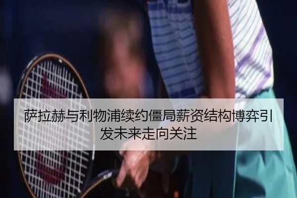 萨拉赫与利物浦续约僵局薪资结构博弈引发未来走向关注